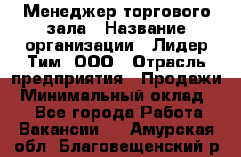 Менеджер торгового зала › Название организации ­ Лидер Тим, ООО › Отрасль предприятия ­ Продажи › Минимальный оклад ­ 1 - Все города Работа » Вакансии   . Амурская обл.,Благовещенский р-н